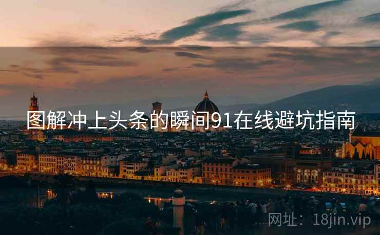 图解冲上头条的瞬间91在线避坑指南