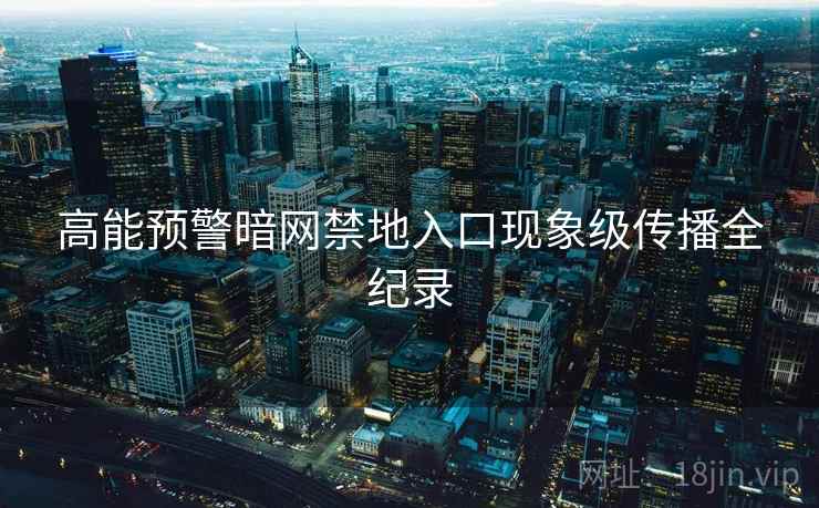 高能预警暗网禁地入口现象级传播全纪录