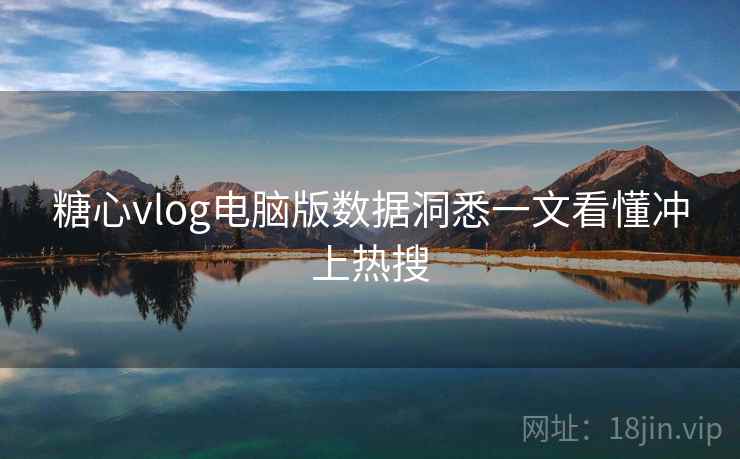 糖心vlog电脑版数据洞悉一文看懂冲上热搜