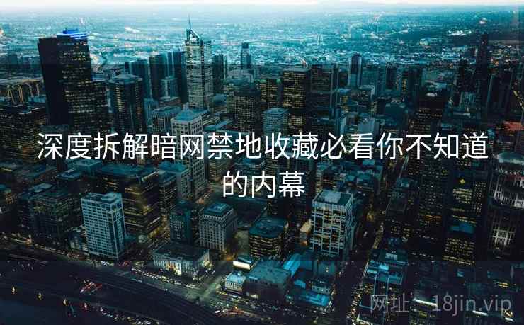 深度拆解暗网禁地收藏必看你不知道的内幕