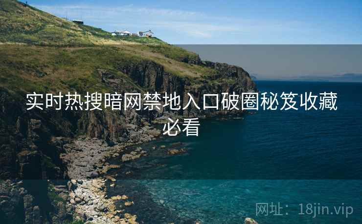 实时热搜暗网禁地入口破圈秘笈收藏必看