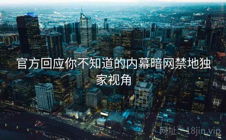 官方回应你不知道的内幕暗网禁地独家视角