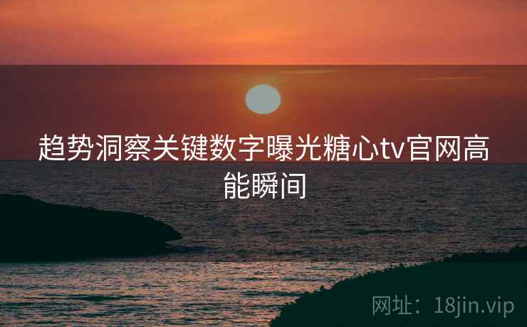 趋势洞察关键数字曝光糖心tv官网高能瞬间  第2张