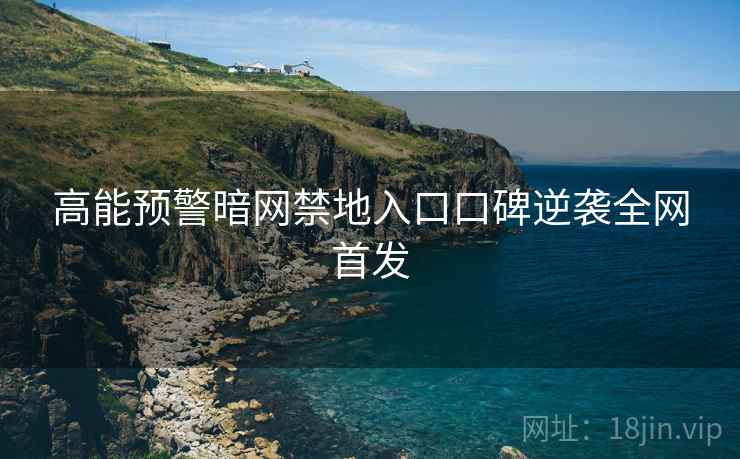 高能预警暗网禁地入口口碑逆袭全网首发