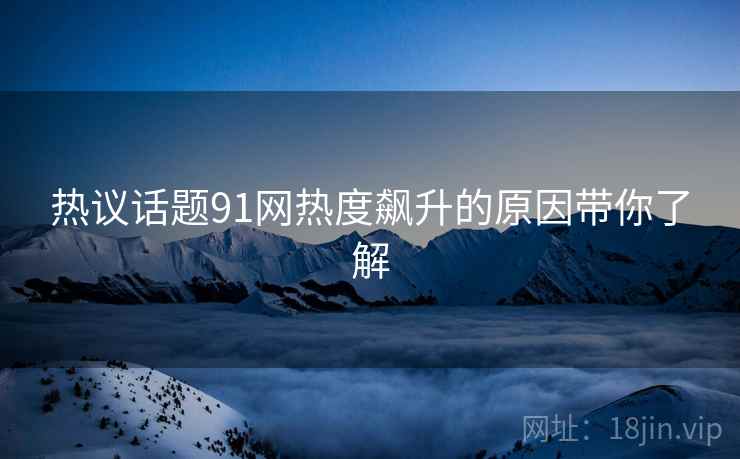 热议话题91网热度飙升的原因带你了解