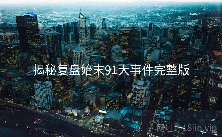 揭秘复盘始末91大事件完整版  第2张