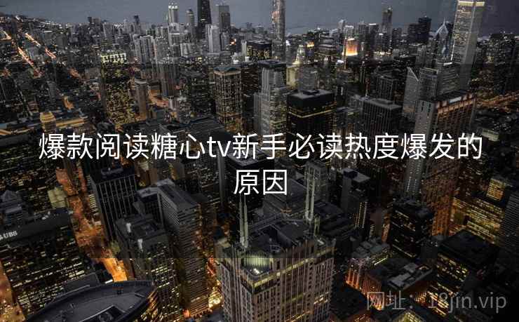 爆款阅读糖心tv新手必读热度爆发的原因  第1张